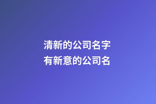 清新的公司名字 有新意的公司名-第1张-公司起名-玄机派